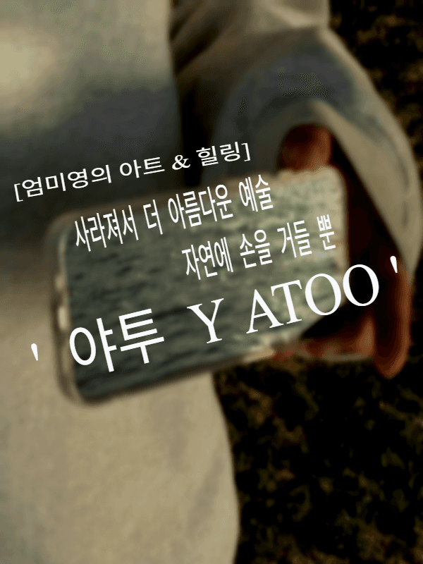 [엄미영의 아트 & 힐링] 사라져서 더 아름다운 예술, 자연에 손을 거들 뿐 ‘야투(YATOO)’